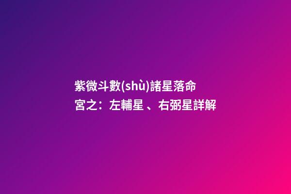 紫微斗數(shù)諸星落命宮之：左輔星、右弼星詳解